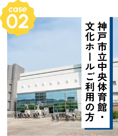 CASE02 神戸市立中央体育館・文化ホールご利用の方
