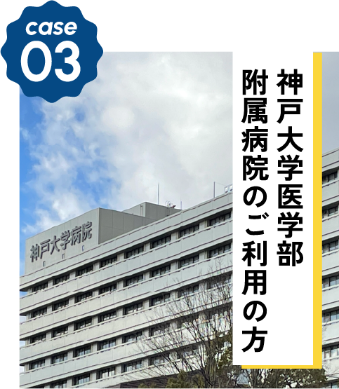 CASE03 神戸大学医学部附属病院のご利用の方